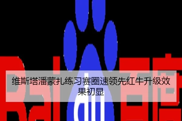 维斯塔潘蒙扎练习赛圈速领先红牛升级效果初显