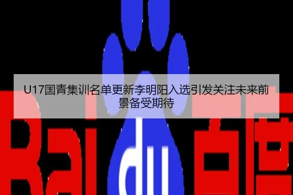 U17国青集训名单更新李明阳入选引发关注未来前景备受期待