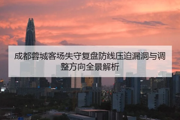 成都蓉城客场失守复盘防线压迫漏洞与调整方向全景解析