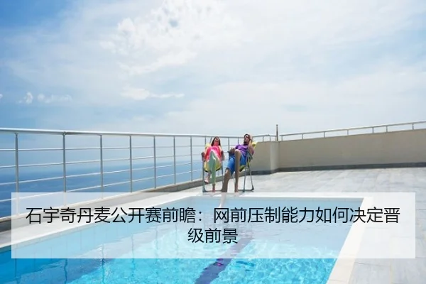 石宇奇丹麦公开赛前瞻：网前压制能力如何决定晋级前景